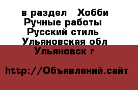  в раздел : Хобби. Ручные работы » Русский стиль . Ульяновская обл.,Ульяновск г.